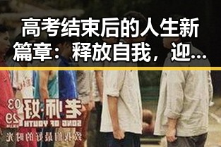 高考结束后的人生新篇章:释放自我,迎接未来