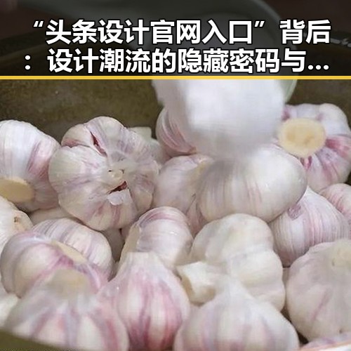 “头条设计官网入口”背后:设计潮流的隐藏密码与用户黏性的秘密