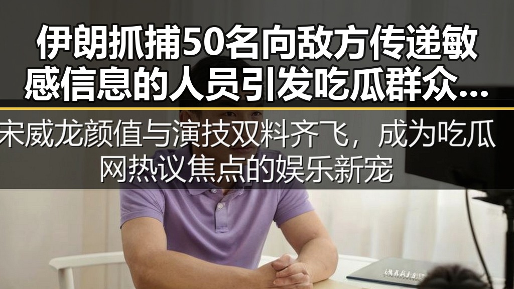 伊朗抓捕50名向敌方传递敏感信息的人员引发吃瓜群众关注虚假信息背后真相