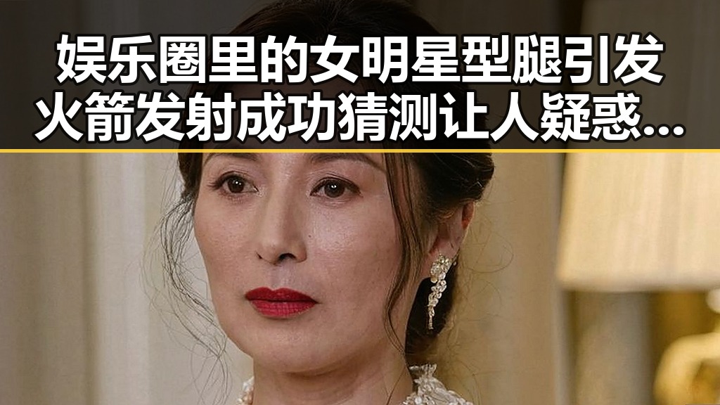 娱乐圈里的女明星型腿引发火箭发射成功猜测 让人疑惑的背后秘密