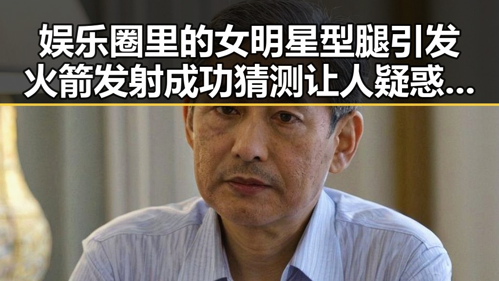 娱乐圈里的女明星型腿引发火箭发射成功猜测 让人疑惑的背后秘密