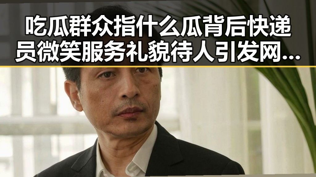 吃瓜群众指什么瓜背后快递员微笑服务礼貌待人引发网络热议